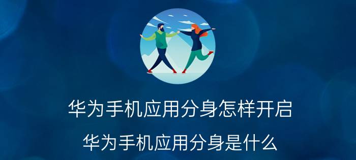 华为手机应用分身怎样开启 华为手机应用分身是什么？